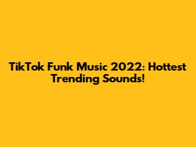 TikTok Funk Music 2022: Hottest Trending Sounds!