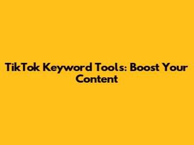 TikTok Keyword Tools: Boost Your Content