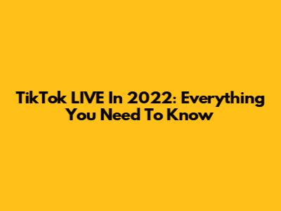 TikTok LIVE In 2022: Everything You Need To Know