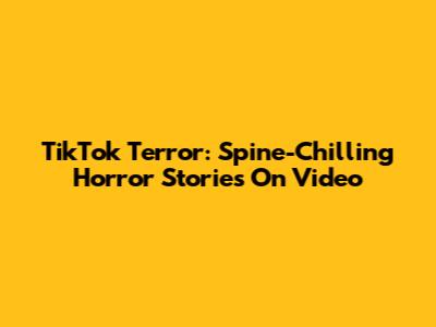 TikTok Terror: Spine-Chilling Horror Stories On Video