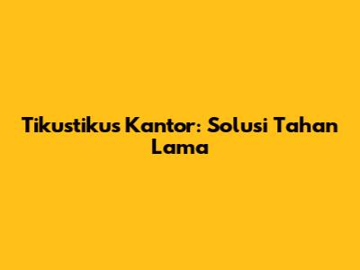 Tikustikus Kantor: Solusi Tahan Lama