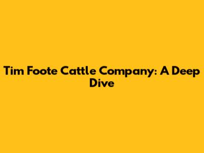 Tim Foote Cattle Company: A Deep Dive