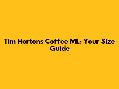 Tim Hortons Coffee ML: Your Size Guide