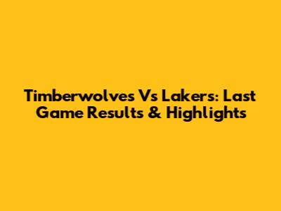 Timberwolves Vs Lakers: Last Game Results & Highlights