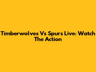Timberwolves Vs Spurs Live: Watch The Action