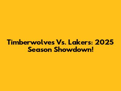 Timberwolves Vs. Lakers: 2025 Season Showdown!