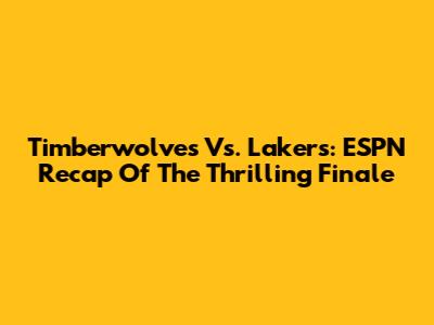 Timberwolves Vs. Lakers: ESPN Recap Of The Thrilling Finale