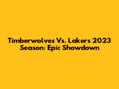 Timberwolves Vs. Lakers 2023 Season: Epic Showdown