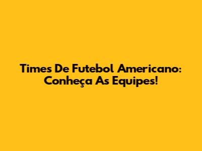 Times De Futebol Americano: Conheça As Equipes!