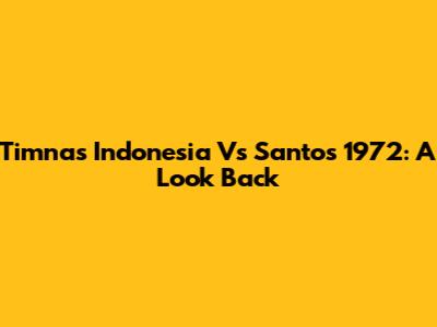 Timnas Indonesia Vs Santos 1972: A Look Back
