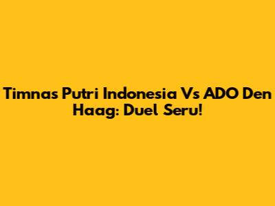 Timnas Putri Indonesia Vs ADO Den Haag: Duel Seru!