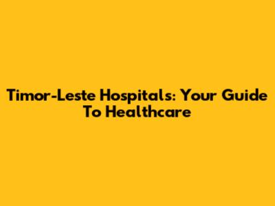 Timor-Leste Hospitals: Your Guide To Healthcare