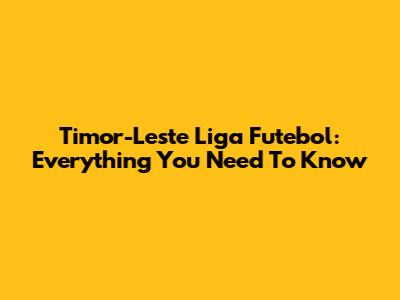 Timor-Leste Liga Futebol: Everything You Need To Know