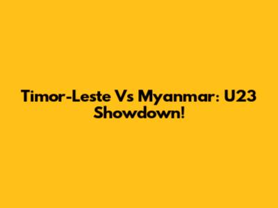 Timor-Leste Vs Myanmar: U23 Showdown!