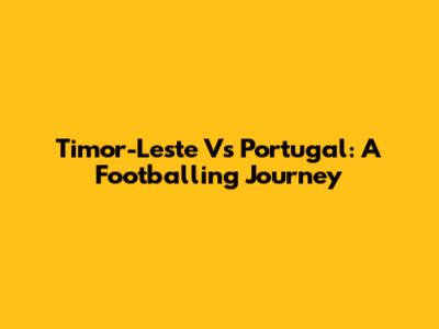 Timor-Leste Vs Portugal: A Footballing Journey