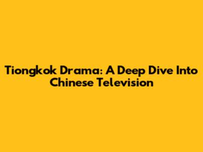 Tiongkok Drama: A Deep Dive Into Chinese Television