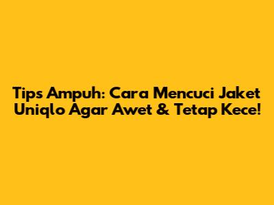 Tips Ampuh: Cara Mencuci Jaket Uniqlo Agar Awet & Tetap Kece!