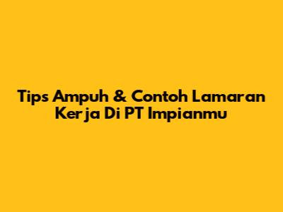 Tips Ampuh & Contoh Lamaran Kerja Di PT Impianmu