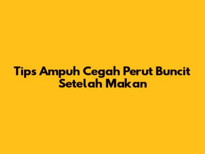 Tips Ampuh Cegah Perut Buncit Setelah Makan