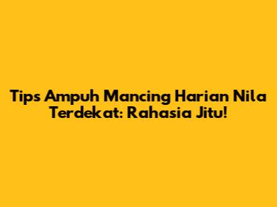 Tips Ampuh Mancing Harian Nila Terdekat: Rahasia Jitu!
