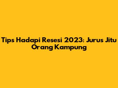 Tips Hadapi Resesi 2023: Jurus Jitu Orang Kampung