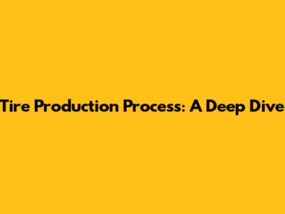 Tire Production Process: A Deep Dive