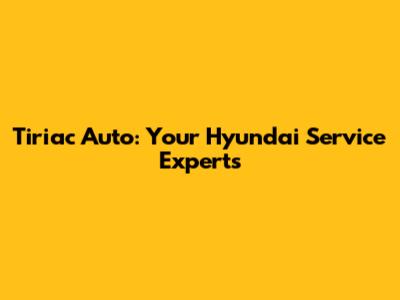Tiriac Auto: Your Hyundai Service Experts