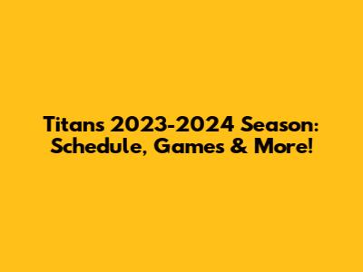 Titans 2023-2024 Season: Schedule, Games & More!