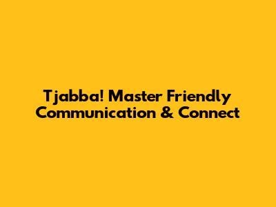 Tjabba! Master Friendly Communication & Connect