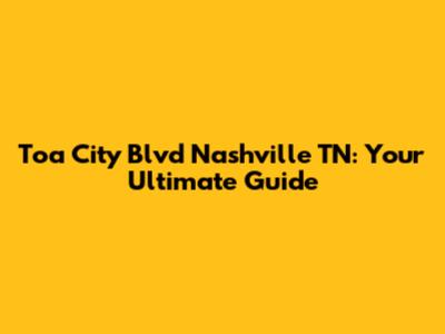 Toa City Blvd Nashville TN: Your Ultimate Guide