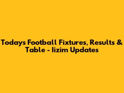 Today's Football Fixtures, Results & Table - Iizim Updates