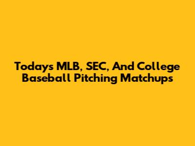 Today's MLB, SEC, And College Baseball Pitching Matchups