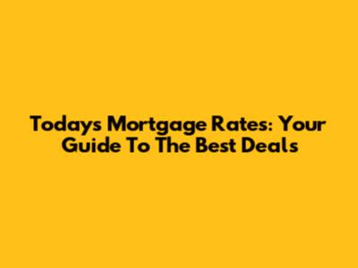 Today's Mortgage Rates: Your Guide To The Best Deals