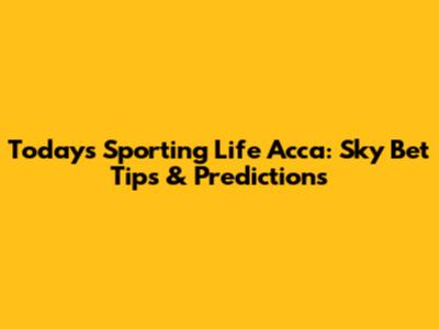 Today's Sporting Life Acca: Sky Bet Tips & Predictions