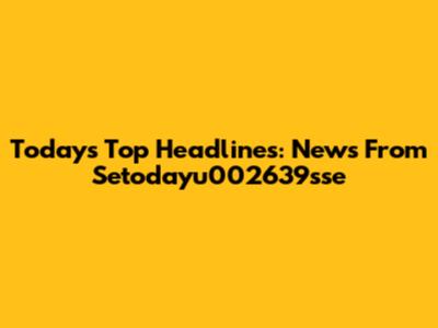 Today's Top Headlines: News From Setodayu002639sse