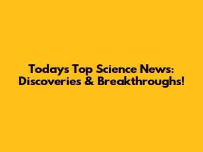 Today's Top Science News: Discoveries & Breakthroughs!