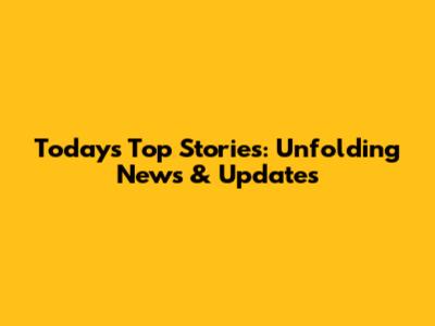 Today's Top Stories: Unfolding News & Updates