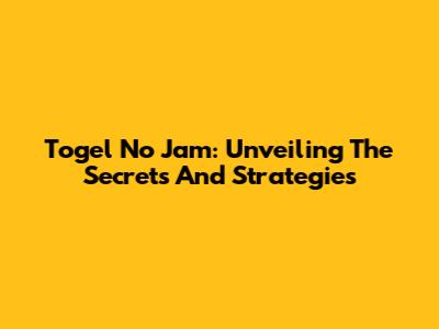 Togel No Jam: Unveiling The Secrets And Strategies
