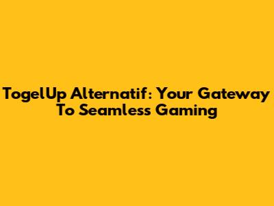 TogelUp Alternatif: Your Gateway To Seamless Gaming