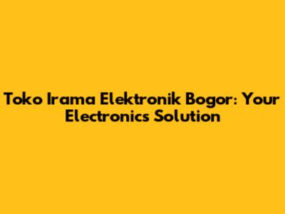 Toko Irama Elektronik Bogor: Your Electronics Solution