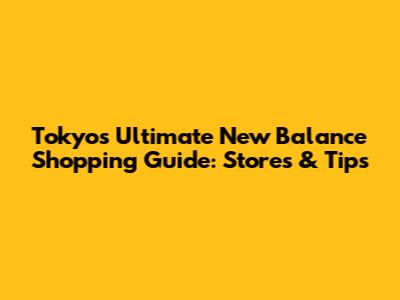 Tokyo's Ultimate New Balance Shopping Guide: Stores & Tips