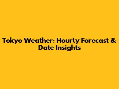 Tokyo Weather: Hourly Forecast & Date Insights