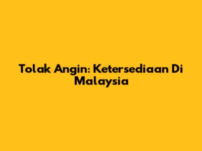 Tolak Angin: Ketersediaan Di Malaysia