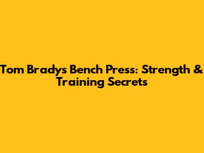 Tom Brady's Bench Press: Strength & Training Secrets