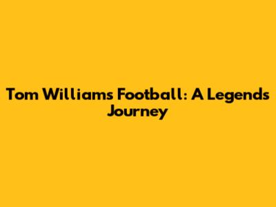 Tom Williams Football: A Legend's Journey