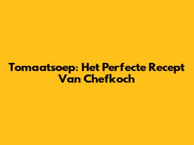 Tomaatsoep: Het Perfecte Recept Van Chefkoch