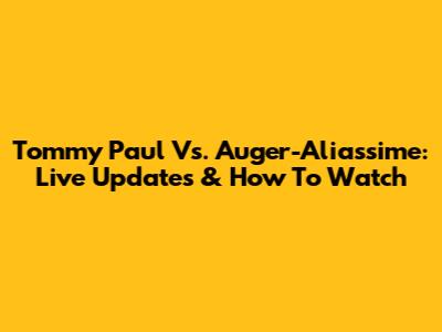 Tommy Paul Vs. Auger-Aliassime: Live Updates & How To Watch