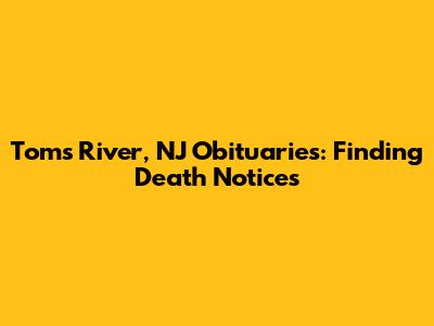 Toms River, NJ Obituaries: Finding Death Notices