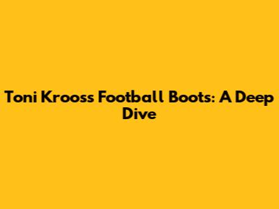 Toni Kroos's Football Boots: A Deep Dive