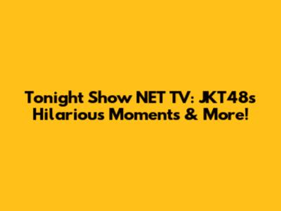 Tonight Show NET TV: JKT48's Hilarious Moments & More!